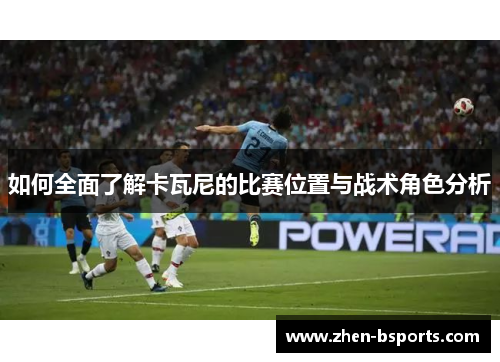 如何全面了解卡瓦尼的比赛位置与战术角色分析