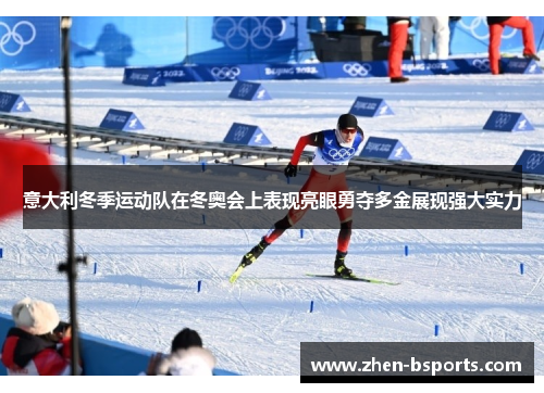 意大利冬季运动队在冬奥会上表现亮眼勇夺多金展现强大实力 意大利冬季运动队在冬奥会上表现亮眼勇夺多金展现强大实力