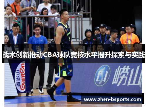 战术创新推动CBA球队竞技水平提升探索与实践