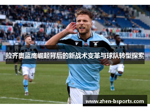 拉齐奥蓝鹰崛起背后的新战术变革与球队转型探索 拉齐奥蓝鹰崛起背后的新战术变革与球队转型探索