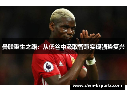 曼联重生之路：从低谷中汲取智慧实现强势复兴