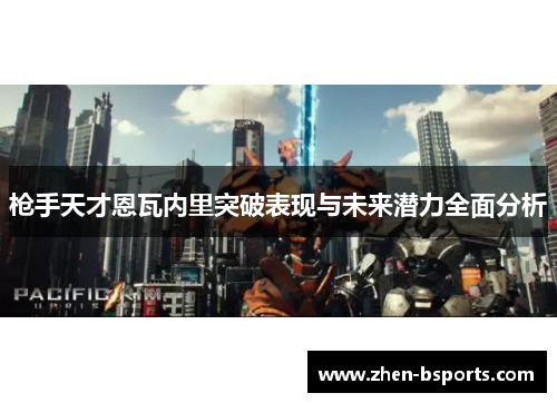 枪手天才恩瓦内里突破表现与未来潜力全面分析 枪手天才恩瓦内里突破表现与未来潜力全面分析