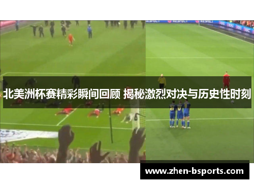 北美洲杯赛精彩瞬间回顾 揭秘激烈对决与历史性时刻 北美洲杯赛精彩瞬间回顾 揭秘激烈对决与历史性时刻