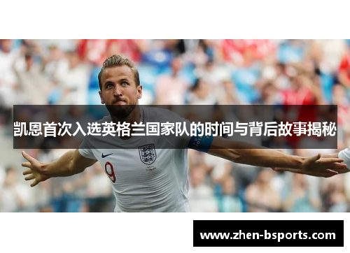 凯恩首次入选英格兰国家队的时间与背后故事揭秘 凯恩首次入选英格兰国家队的时间与背后故事揭秘