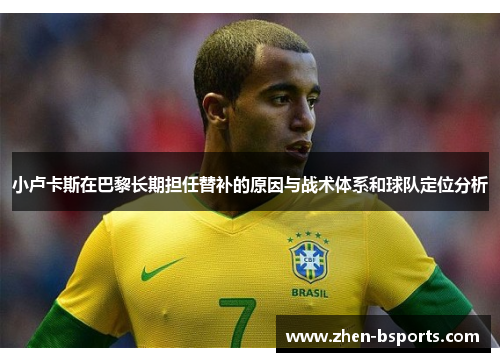 小卢卡斯在巴黎长期担任替补的原因与战术体系和球队定位分析 小卢卡斯在巴黎长期担任替补的原因与战术体系和球队定位分析