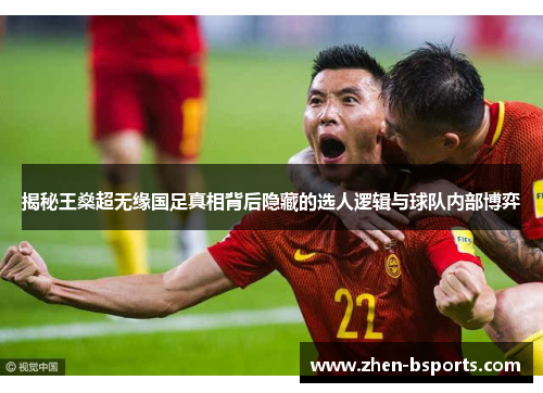 揭秘王燊超无缘国足真相背后隐藏的选人逻辑与球队内部博弈