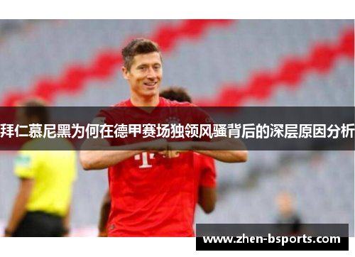 拜仁慕尼黑为何在德甲赛场独领风骚背后的深层原因分析