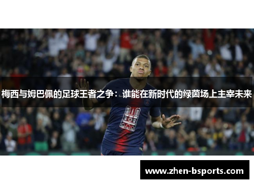 梅西与姆巴佩的足球王者之争：谁能在新时代的绿茵场上主宰未来