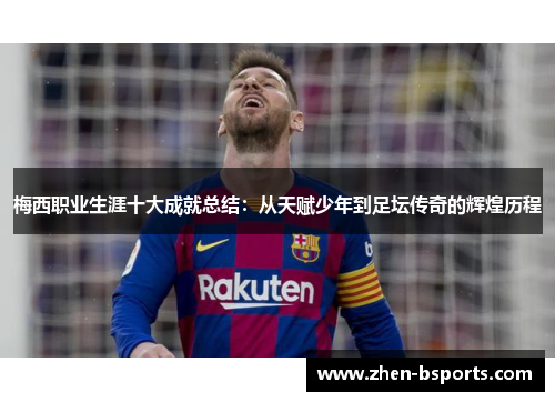 梅西职业生涯十大成就总结：从天赋少年到足坛传奇的辉煌历程
