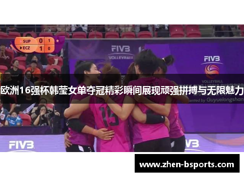 欧洲16强杯韩莹女单夺冠精彩瞬间展现顽强拼搏与无限魅力