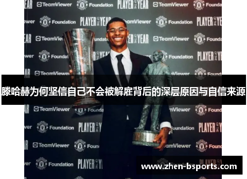 滕哈赫为何坚信自己不会被解雇背后的深层原因与自信来源 滕哈赫为何坚信自己不会被解雇背后的深层原因与自信来源