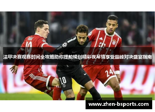 法甲决赛观赛时间全攻略助你提前规划精彩夜尽情享受巅峰对决盛宴指南 法甲决赛观赛时间全攻略助你提前规划精彩夜尽情享受巅峰对决盛宴指南