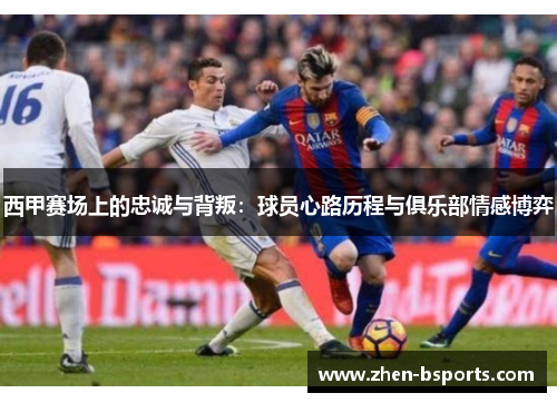 西甲赛场上的忠诚与背叛：球员心路历程与俱乐部情感博弈