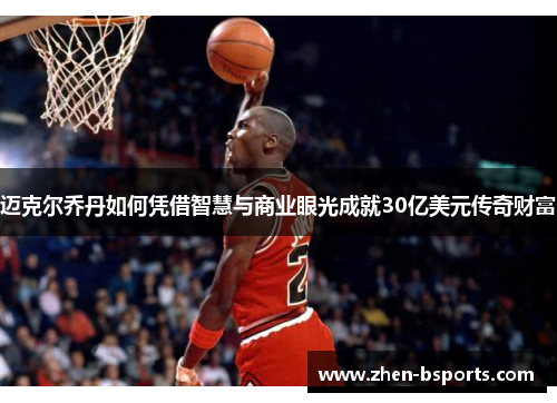 迈克尔乔丹如何凭借智慧与商业眼光成就30亿美元传奇财富