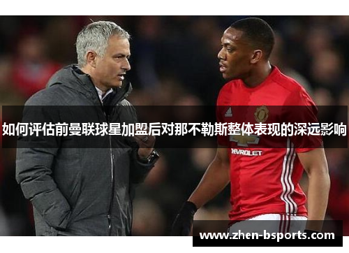 如何评估前曼联球星加盟后对那不勒斯整体表现的深远影响