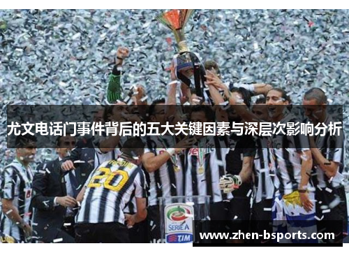 尤文电话门事件背后的五大关键因素与深层次影响分析 尤文电话门事件背后的五大关键因素与深层次影响分析