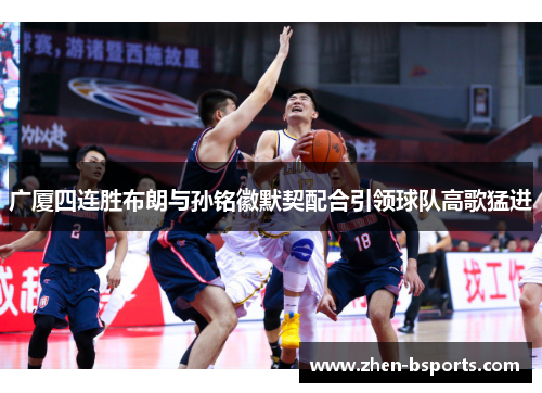 广厦四连胜布朗与孙铭徽默契配合引领球队高歌猛进 广厦四连胜布朗与孙铭徽默契配合引领球队高歌猛进