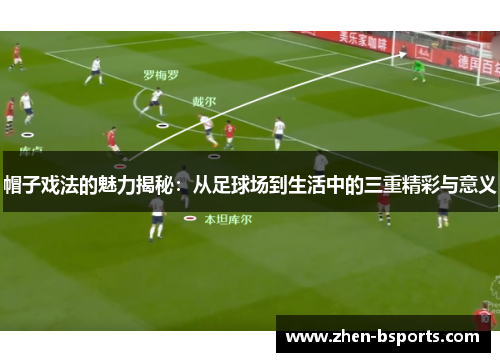 帽子戏法的魅力揭秘:从足球场到生活中的三重精彩与意义 帽子戏法的魅力揭秘:从足球场到生活中的三重精彩与意义