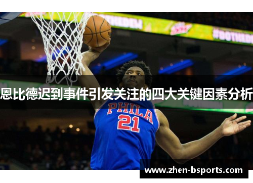 恩比德迟到事件引发关注的四大关键因素分析 恩比德迟到事件引发关注的四大关键因素分析