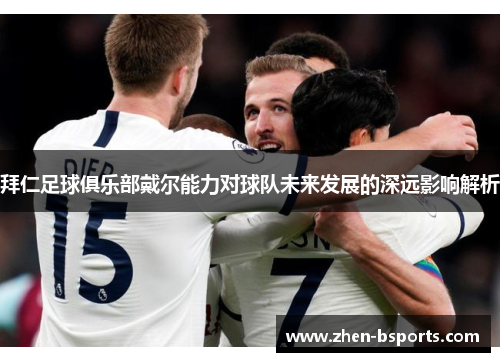 拜仁足球俱乐部戴尔能力对球队未来发展的深远影响解析 拜仁足球俱乐部戴尔能力对球队未来发展的深远影响解析