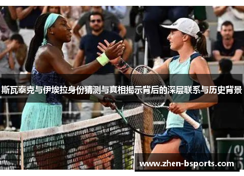 斯瓦泰克与伊埃拉身份猜测与真相揭示背后的深层联系与历史背景 斯瓦泰克与伊埃拉身份猜测与真相揭示背后的深层联系与历史背景