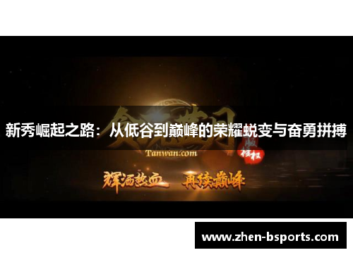 新秀崛起之路:从低谷到巅峰的荣耀蜕变与奋勇拼搏 新秀崛起之路:从低谷到巅峰的荣耀蜕变与奋勇拼搏
