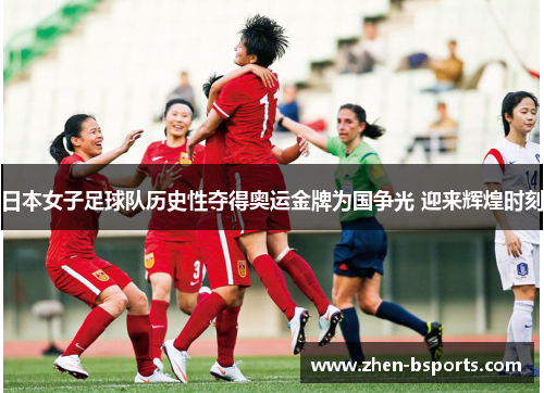 日本女子足球队历史性夺得奥运金牌为国争光 迎来辉煌时刻 日本女子足球队历史性夺得奥运金牌为国争光 迎来辉煌时刻