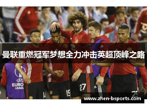 曼联重燃冠军梦想全力冲击英超顶峰之路