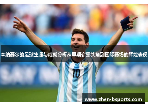 本纳赛尔的足球生涯与成就分析从早期崭露头角到国际赛场的辉煌表现 本纳赛尔的足球生涯与成就分析从早期崭露头角到国际赛场的辉煌表现