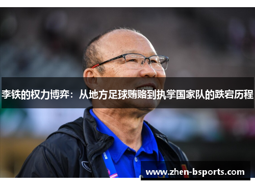 李铁的权力博弈:从地方足球贿赂到执掌国家队的跌宕历程 李铁的权力博弈:从地方足球贿赂到执掌国家队的跌宕历程