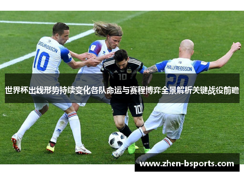 世界杯出线形势持续变化各队命运与赛程博弈全景解析关键战役前瞻 世界杯出线形势持续变化各队命运与赛程博弈全景解析关键战役前瞻