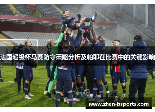 法国超级杯马赛防守策略分析及帕耶在比赛中的关键影响