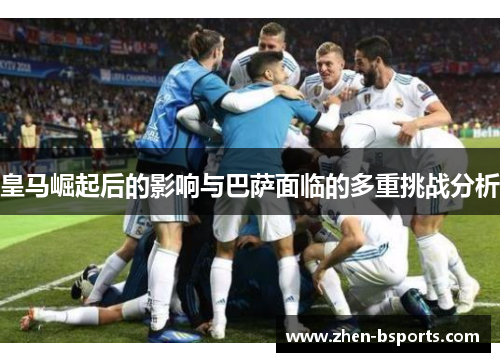皇马崛起后的影响与巴萨面临的多重挑战分析