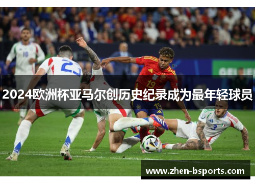 2024欧洲杯亚马尔创历史纪录成为最年轻球员