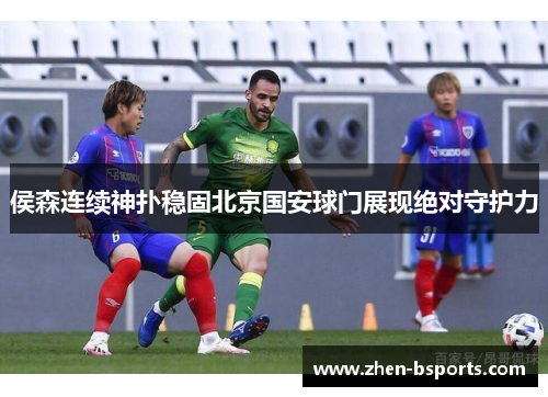 侯森连续神扑稳固北京国安球门展现绝对守护力