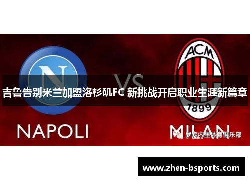 吉鲁告别米兰加盟洛杉矶FC 新挑战开启职业生涯新篇章