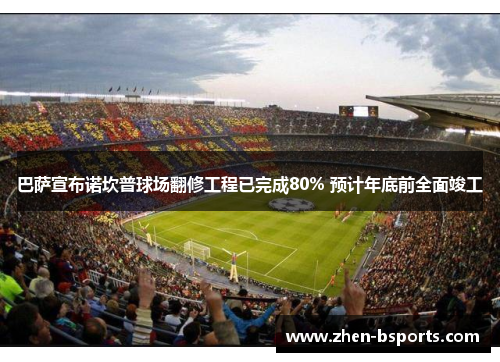 巴萨宣布诺坎普球场翻修工程已完成80% 预计年底前全面竣工