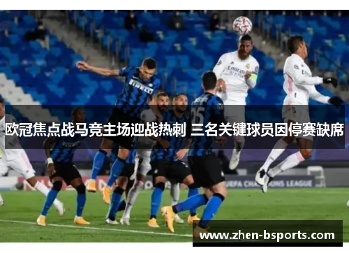 欧冠焦点战马竞主场迎战热刺 三名关键球员因停赛缺席