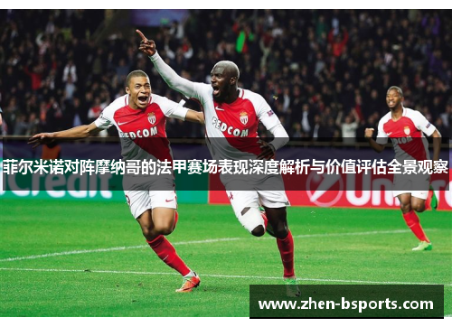 菲尔米诺对阵摩纳哥的法甲赛场表现深度解析与价值评估全景观察