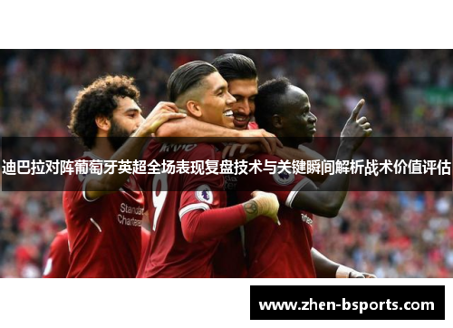 迪巴拉对阵葡萄牙英超全场表现复盘技术与关键瞬间解析战术价值评估