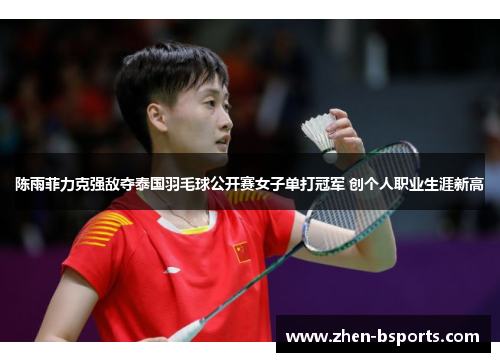 陈雨菲力克强敌夺泰国羽毛球公开赛女子单打冠军 创个人职业生涯新高