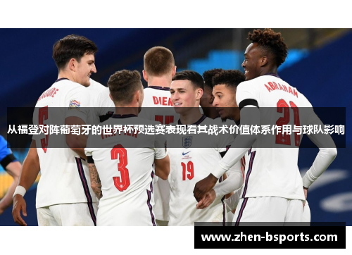从福登对阵葡萄牙的世界杯预选赛表现看其战术价值体系作用与球队影响