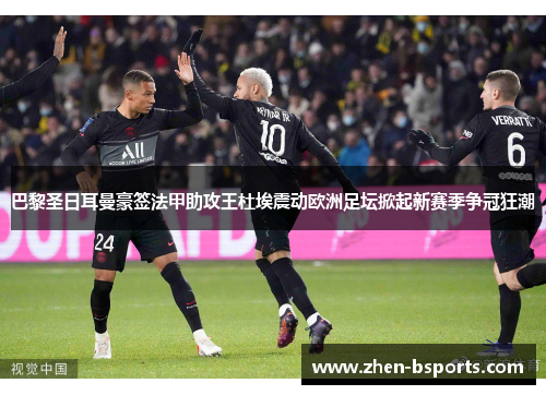 巴黎圣日耳曼豪签法甲助攻王杜埃震动欧洲足坛掀起新赛季争冠狂潮 巴黎圣日耳曼豪签法甲助攻王杜埃震动欧洲足坛掀起新赛季争冠狂潮
