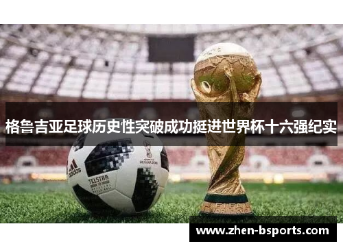 格鲁吉亚足球历史性突破成功挺进世界杯十六强纪实