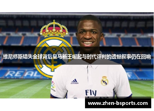 维尼修斯错失金球背后皇马新王崛起与时代评判的遗憾叙事仍在回响